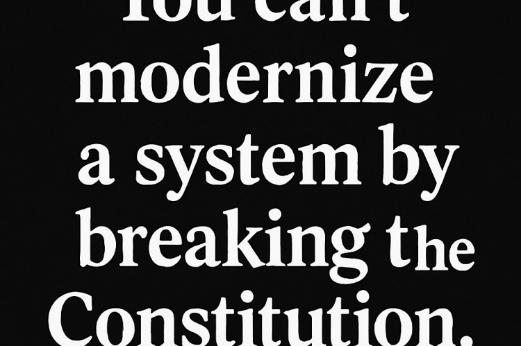 You can't Modernize a System by Breaking the Constitution